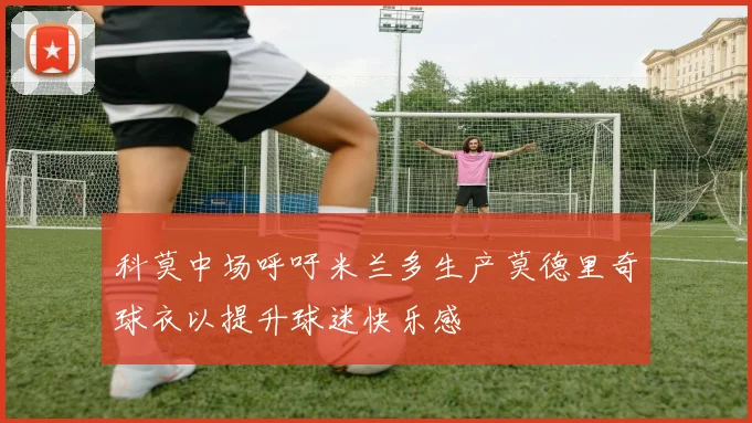 科莫中场呼吁米兰多生产莫德里奇球衣以提升球迷快乐感