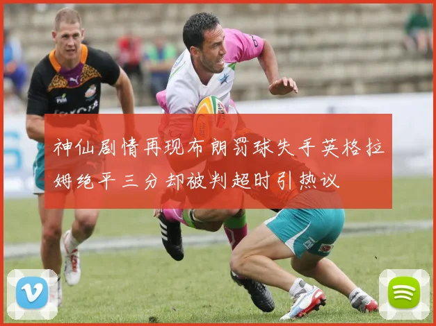 神仙剧情再现布朗罚球失手英格拉姆绝平三分却被判超时引热议