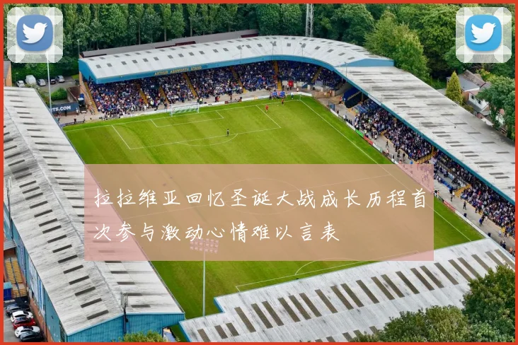 拉拉维亚回忆圣诞大战成长历程首次参与激动心情难以言表