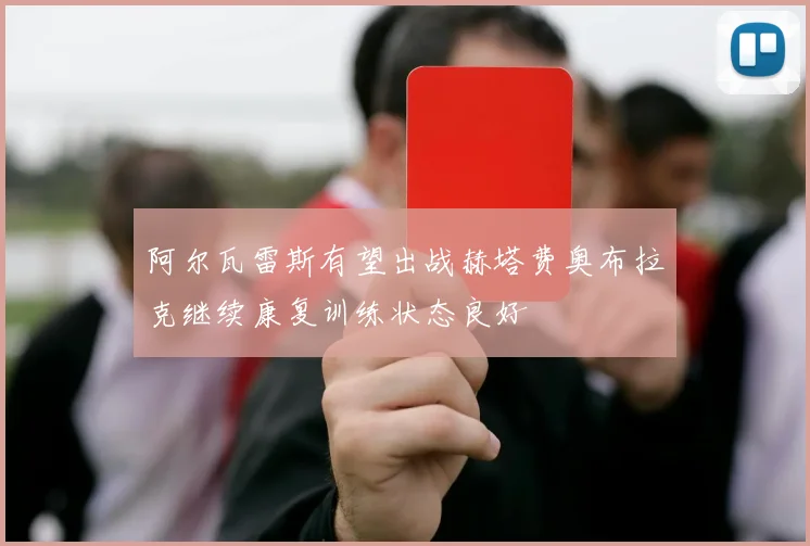 阿尔瓦雷斯有望出战赫塔费奥布拉克继续康复训练状态良好