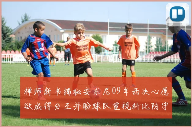 禅师新书揭秘安东尼09年西决心愿欲成得分王并盼球队重视科比防守